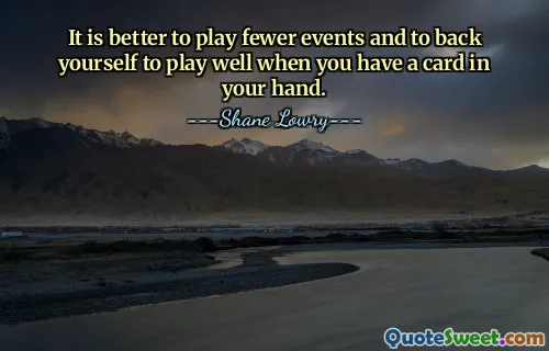 It is better to play fewer events and to back yourself to play well when you have a card in your hand.