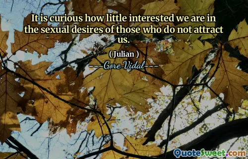 It is curious how little interested we are in the sexual desires of those who do not attract us.