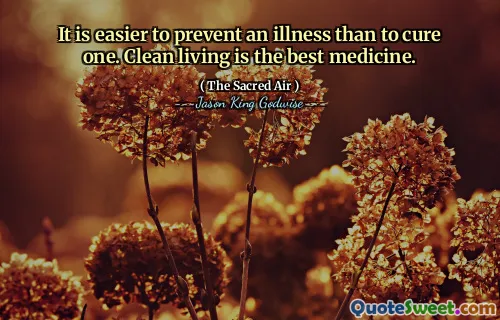 It is easier to prevent an illness than to cure one. Clean living is the best medicine.
