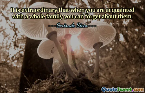 It is extraordinary that when you are acquainted with a whole family you can forget about them.