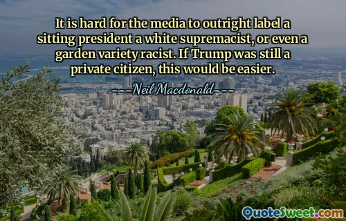 Este greu pentru mass-media să eticheteze un președinte în exercițiu drept supremacist alb sau chiar rasist pe un soi de grădină. Dacă Trump ar fi încă un cetățean privat, acest lucru ar fi mai ușor.