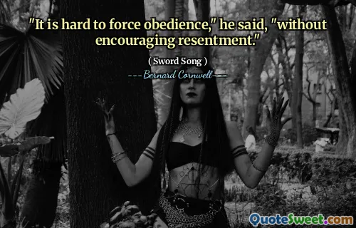 "It is hard to force obedience," he said, "without encouraging resentment."
