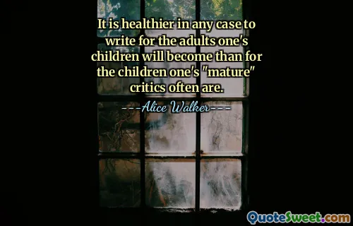 It is healthier in any case to write for the adults one's children will become than for the children one's "mature" critics often are.