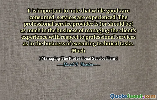 Het is belangrijk op te merken dat hoewel goederen worden geconsumeerd, diensten worden ervaren. De professionele serviceprovider is {of zou} evenzeer moeten zijn in de business van het beheren van de ervaring van de klant met betrekking tot professionele diensten als bij het uitvoeren van technische taken. Veel