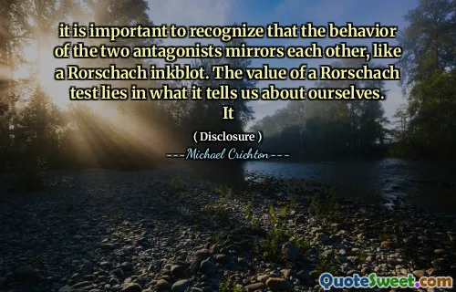 it is important to recognize that the behavior of the two antagonists mirrors each other, like a Rorschach inkblot. The value of a Rorschach test lies in what it tells us about ourselves. It