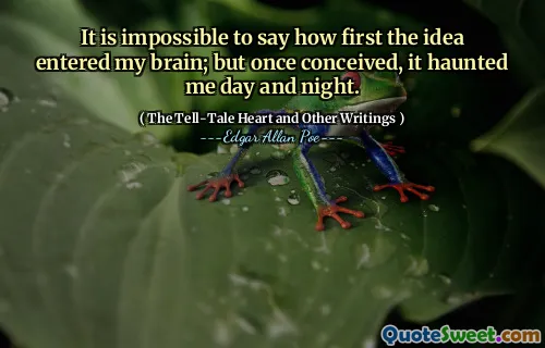 It is impossible to say how first the idea entered my brain; but once conceived, it haunted me day and night.