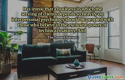 Thật là mỉa mai khi một doanh nghiệp trong đó việc phục vụ khách hàng phụ thuộc rất nhiều vào tâm lý học giữa các cá nhân nên được đưa vào những người tin vào sức mạnh độc quyền của sự làm chủ kỹ thuật. Và