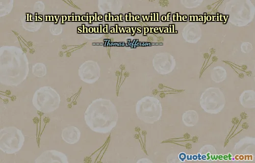 It is my principle that the will of the majority should always prevail.