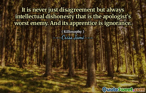 It is never just disagreement but always intellectual dishonesty that is the apologist's worst enemy. And its apprentice is ignorance.