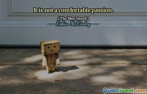 It is not a comfortable passion.