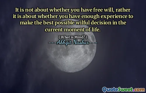 It is not about whether you have free will, rather it is about whether you have enough experience to make the best possible wilful decision in the current moment of life.