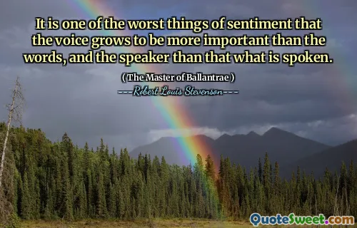It is one of the worst things of sentiment that the voice grows to be more important than the words, and the speaker than that what is spoken.