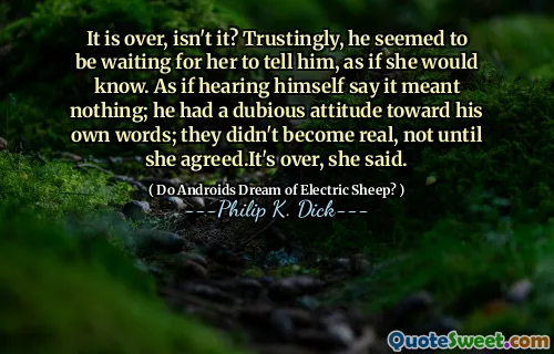 结束了，不是吗？值得信赖的是，他似乎在等她告诉他，好像她会知道。好像听到自己说的意思是什么。他对自己的话有一个可疑的态度。她说，直到她同意之前，他们才变得真实。