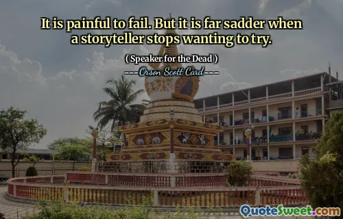 It is painful to fail. But it is far sadder when a storyteller stops wanting to try.