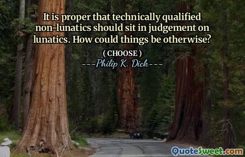 It is proper that technically qualified non-lunatics should sit in judgement on lunatics. How could things be otherwise?