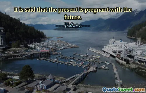 It is said that the present is pregnant with the future.
