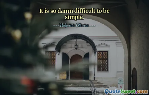 It is so damn difficult to be simple.