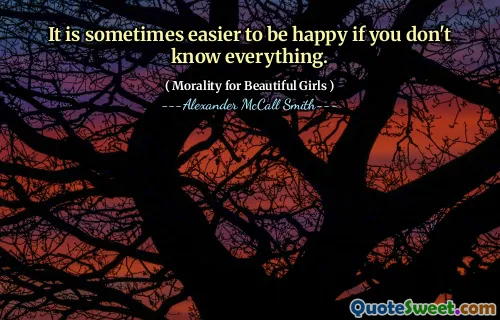 It is sometimes easier to be happy if you don't know everything.