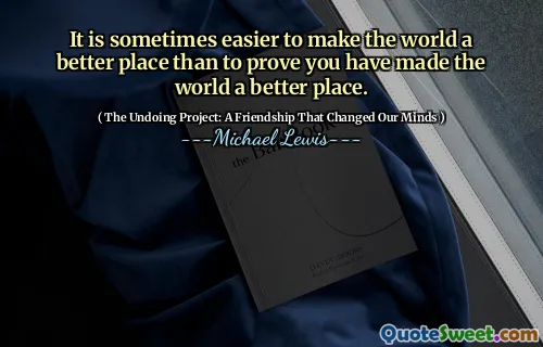 It is sometimes easier to make the world a better place than to prove you have made the world a better place.