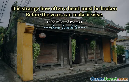It is strange how often a heart must be broken Before the years can make it wise.