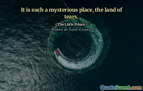 It is such a mysterious place, the land of tears.