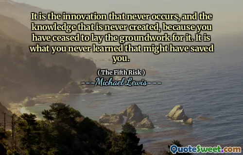 It is the innovation that never occurs, and the knowledge that is never created, because you have ceased to lay the groundwork for it. It is what you never learned that might have saved you.