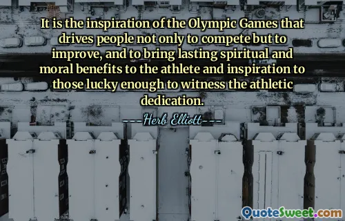 É a inspiração dos Jogos Olímpicos que leva as pessoas não só a competir, mas a melhorar, e a trazer benefícios espirituais e morais duradouros ao atleta e inspiração aos que têm a sorte de testemunhar a dedicação atlética.
