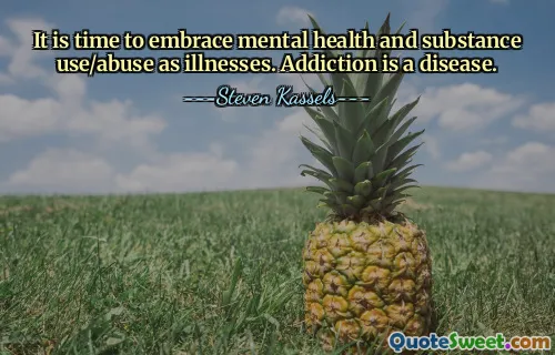 It is time to embrace mental health and substance use/abuse as illnesses. Addiction is a disease.