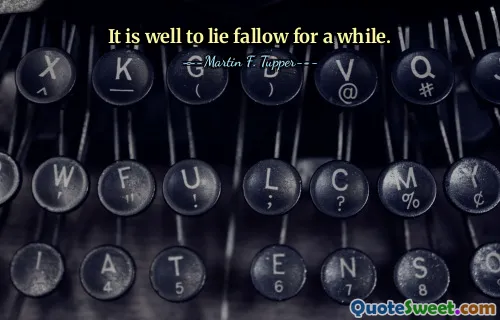 It is well to lie fallow for a while.