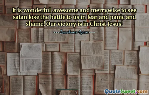 It is wonderful, awesome and merrywise to see satan lose the battle to us in fear and panic and shame! Our victory is in Christ Jesus!
