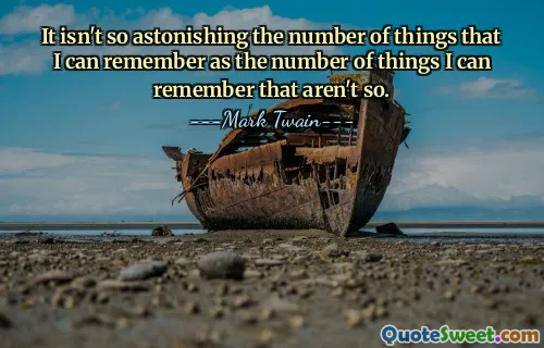 It isn't so astonishing the number of things that I can remember as the number of things I can remember that aren't so.