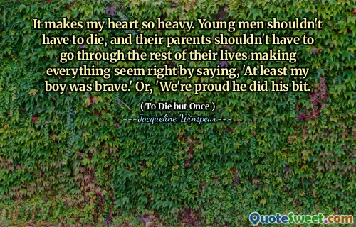 يجعل قلبي ثقيلًا جدًا. لا ينبغي على الشباب أن يموتوا ، ولا ينبغي أن يضطر آبائهم إلى الذهاب إلى بقية حياتهم مما يجعل كل شيء على ما يرام بالقول: "على الأقل كان ابني شجاعًا". أو ، "نحن فخورون بأنه فعل ذلك.