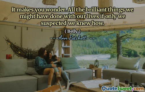 It makes you wonder. All the brilliant things we might have done with our lives if only we suspected we knew how.