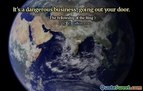 It's a dangerous business, going out your door.