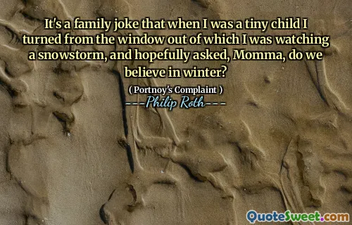 It's a family joke that when I was a tiny child I turned from the window out of which I was watching a snowstorm, and hopefully asked, Momma, do we believe in winter?