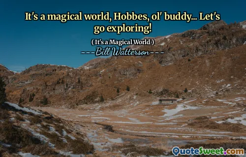 It's a magical world, Hobbes, ol' buddy... Let's go exploring!