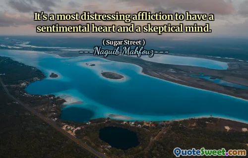It's a most distressing affliction to have a sentimental heart and a skeptical mind.