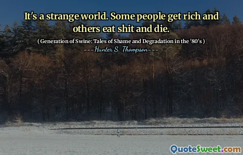 这是一个奇怪的世界。有些人会富有，而其他人吃狗屎，死了。
