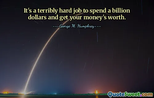 It's a terribly hard job to spend a billion dollars and get your money's worth.