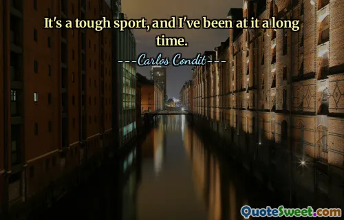 It's a tough sport, and I've been at it a long time.