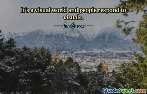 यह एक दृश्य दुनिया है और लोग दृश्यों पर प्रतिक्रिया करते हैं।