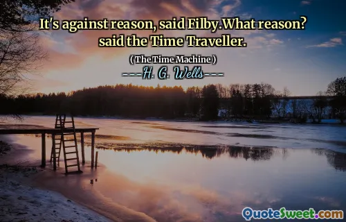 It's against reason, said Filby.What reason? said the Time Traveller.