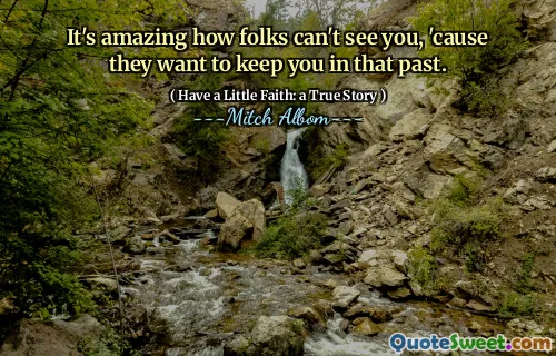 Det er utrolig hvordan folk ikke kan se deg, fordi de vil holde deg i den fortiden.