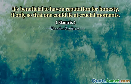 It's beneficial to have a reputation for honesty, if only so that one could lie at crucial moments.