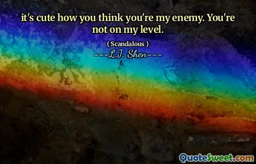 it's cute how you think you're my enemy. You're not on my level.