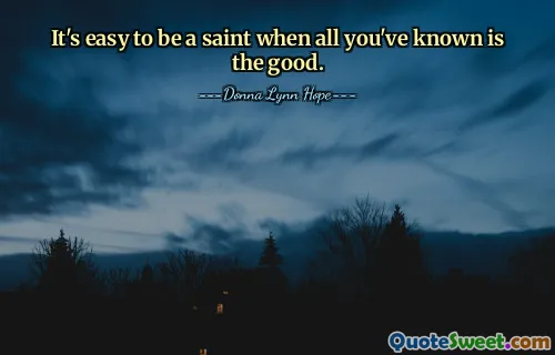 It's easy to be a saint when all you've known is the good.
