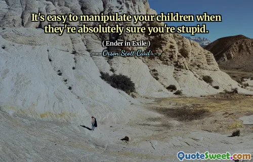 जब आपके बच्चों को पूरा यकीन हो जाए कि आप मूर्ख हैं तो उनके साथ छेड़छाड़ करना आसान होता है।