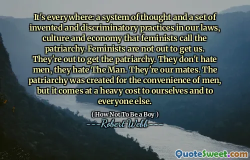 It's everywhere: a system of thought and a set of invented and discriminatory practices in our laws, culture and economy that feminists call the patriarchy. Feminists are not out to get us. They're out to get the patriarchy. They don't hate men, they hate The Man. They're our mates. The patriarchy was created for the convenience of men, but it comes at a heavy cost to ourselves and to everyone else.