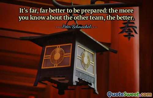 It's far, far better to be prepared: the more you know about the other team, the better.