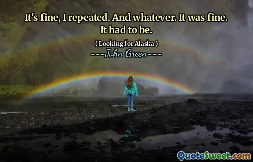 It's fine, I repeated. And whatever. It was fine. It had to be.